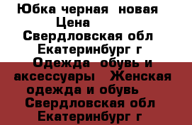 Юбка черная, новая › Цена ­ 500 - Свердловская обл., Екатеринбург г. Одежда, обувь и аксессуары » Женская одежда и обувь   . Свердловская обл.,Екатеринбург г.